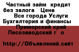 Частный займ, кредит без залога › Цена ­ 1 500 000 - Все города Услуги » Бухгалтерия и финансы   . Приморский край,Лесозаводский г. о. 